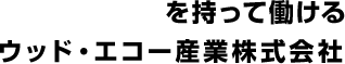 誇りを持って働けるウッド・エコー産業株式会社