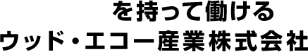 誇りを持って働けるウッド・エコー産業株式会社