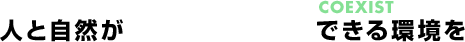 人と自然が共存できる環境を