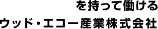 誇りを持って働けるウッド・エコー産業株式会社