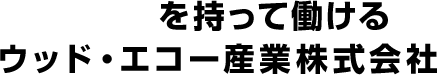 誇りを持って働けるウッド・エコー産業株式会社