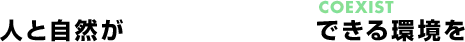 人と自然が共存できる環境を